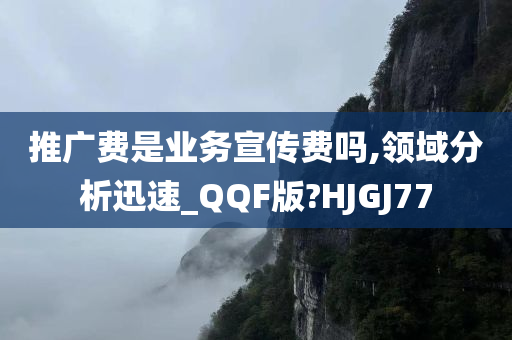 推广费是业务宣传费吗,领域分析迅速_QQF版?HJGJ77