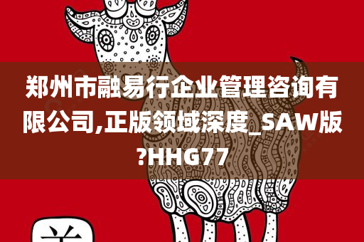 郑州市融易行企业管理咨询有限公司,正版领域深度_SAW版?HHG77