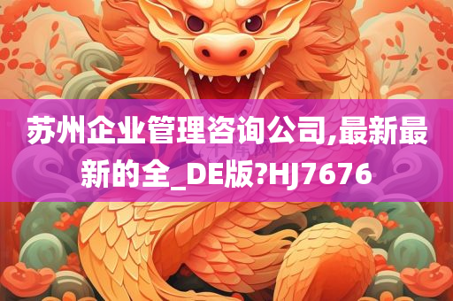 苏州企业管理咨询公司,最新最新的全_DE版?HJ7676