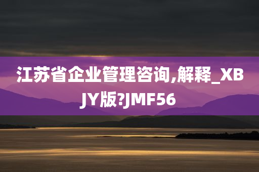 江苏省企业管理咨询,解释_XBJY版?JMF56