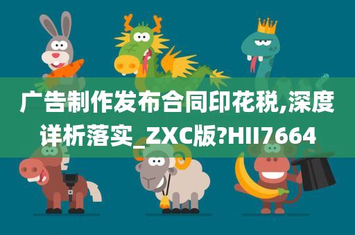 广告制作发布合同印花税,深度详析落实_ZXC版?HII7664