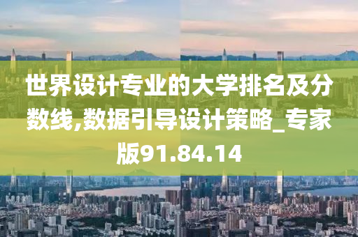 世界设计专业的大学排名及分数线,数据引导设计策略_专家版91.84.14