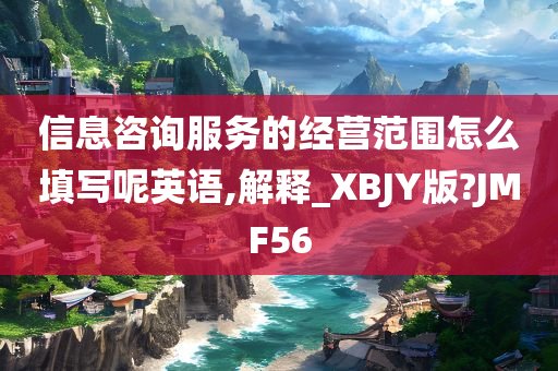 信息咨询服务的经营范围怎么填写呢英语,解释_XBJY版?JMF56