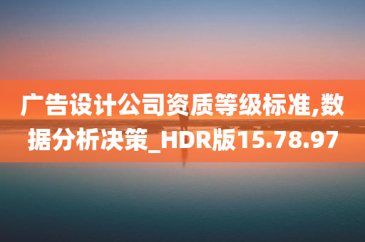 广告设计公司资质等级标准,数据分析决策_HDR版15.78.97