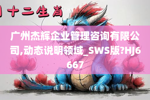 广州杰辉企业管理咨询有限公司,动态说明领域_SWS版?HJ6667