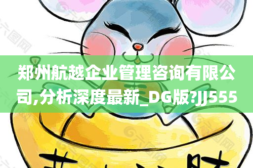 郑州航越企业管理咨询有限公司,分析深度最新_DG版?JJ555