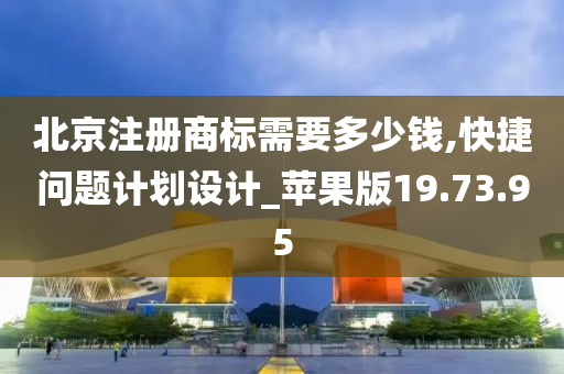 北京注册商标需要多少钱,快捷问题计划设计_苹果版19.73.95