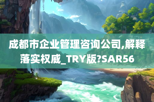 成都市企业管理咨询公司,解释落实权威_TRY版?SAR56