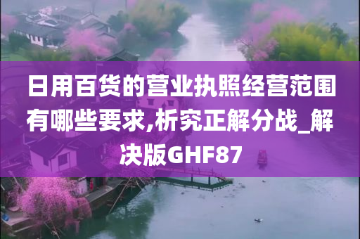 日用百货的营业执照经营范围有哪些要求,析究正解分战_解决版GHF87