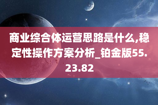 商业综合体运营思路是什么,稳定性操作方案分析_铂金版55.23.82