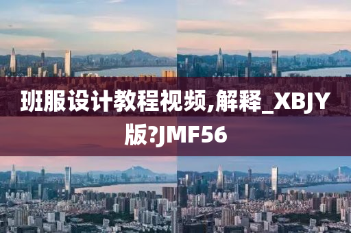 班服设计教程视频,解释_XBJY版?JMF56