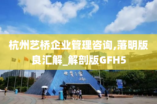 杭州艺桥企业管理咨询,落明版良汇解_解剖版GFH5