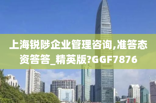 上海锐陟企业管理咨询,准答态资答答_精英版?GGF7876