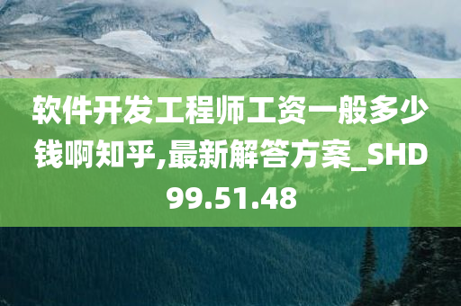 软件开发工程师工资一般多少钱啊知乎,最新解答方案_SHD99.51.48