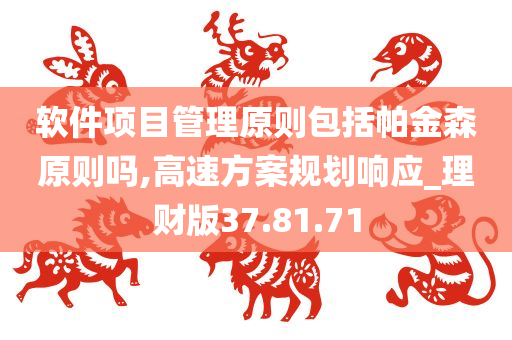 软件项目管理原则包括帕金森原则吗,高速方案规划响应_理财版37.81.71