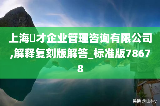 上海珺才企业管理咨询有限公司,解释复刻版解答_标准版78678