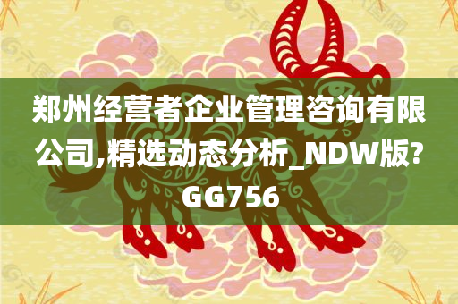 郑州经营者企业管理咨询有限公司,精选动态分析_NDW版?GG756