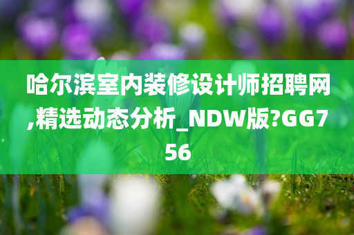 哈尔滨室内装修设计师招聘网,精选动态分析_NDW版?GG756