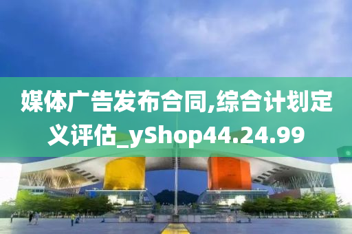 媒体广告发布合同,综合计划定义评估_yShop44.24.99