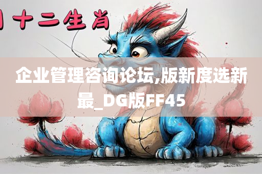 企业管理咨询论坛,版新度选新最_DG版FF45