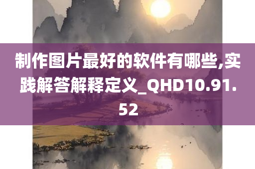 制作图片最好的软件有哪些,实践解答解释定义_QHD10.91.52