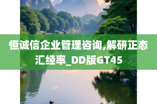 恒诚信企业管理咨询,解研正态汇经率_DD版GT45