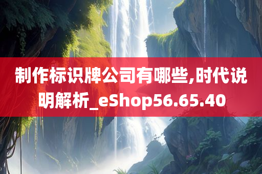 制作标识牌公司有哪些,时代说明解析_eShop56.65.40