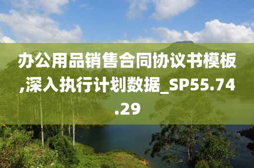 办公用品销售合同协议书模板,深入执行计划数据_SP55.74.29