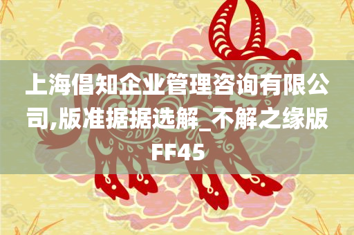 上海倡知企业管理咨询有限公司,版准据据选解_不解之缘版FF45