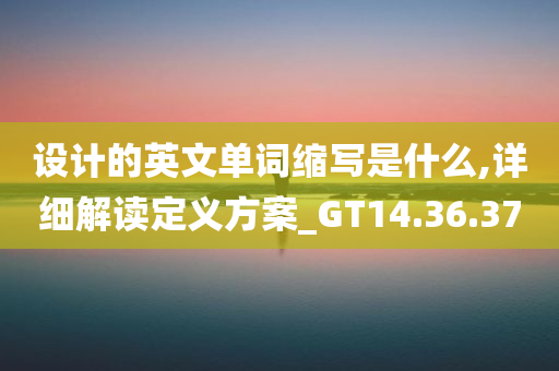 设计的英文单词缩写是什么,详细解读定义方案_GT14.36.37