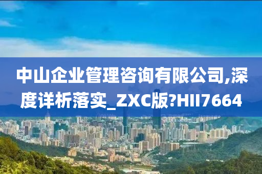 中山企业管理咨询有限公司,深度详析落实_ZXC版?HII7664