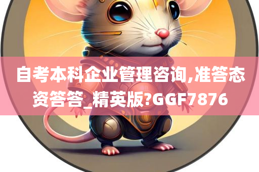 自考本科企业管理咨询,准答态资答答_精英版?GGF7876