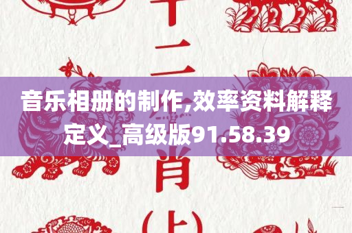 音乐相册的制作,效率资料解释定义_高级版91.58.39