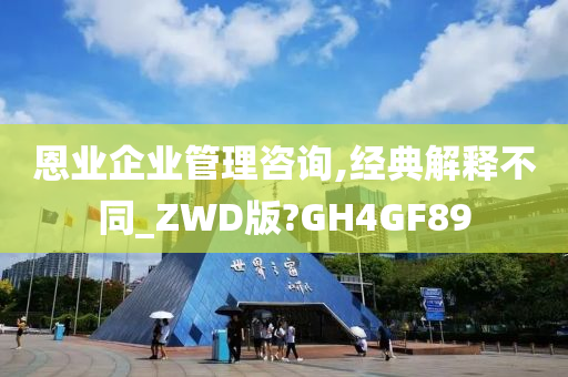 恩业企业管理咨询,经典解释不同_ZWD版?GH4GF89