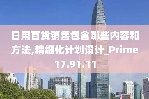 日用百货销售包含哪些内容和方法,精细化计划设计_Prime17.91.11