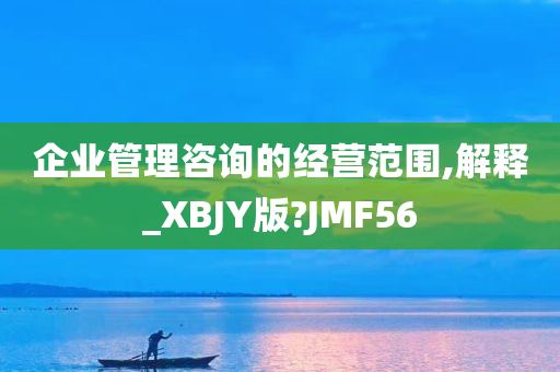 企业管理咨询的经营范围,解释_XBJY版?JMF56