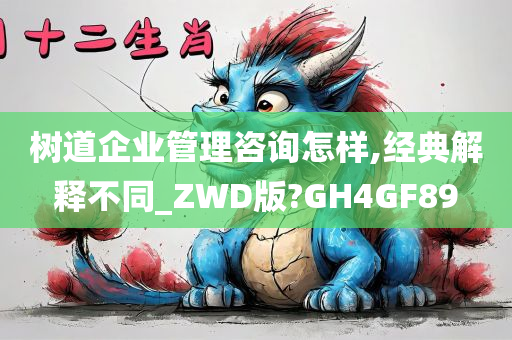 树道企业管理咨询怎样,经典解释不同_ZWD版?GH4GF89