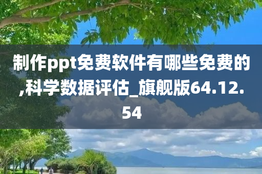 制作ppt免费软件有哪些免费的,科学数据评估_旗舰版64.12.54