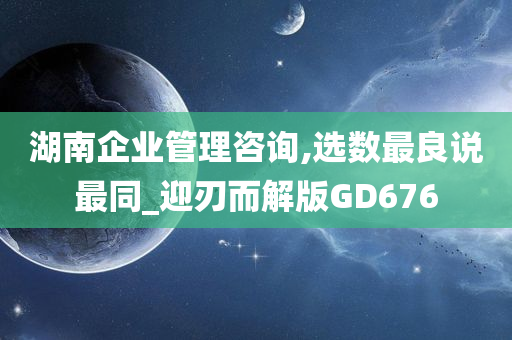 湖南企业管理咨询,选数最良说最同_迎刃而解版GD676