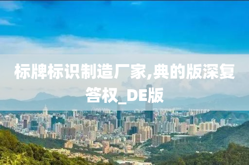 标牌标识制造厂家,典的版深复答权_DE版