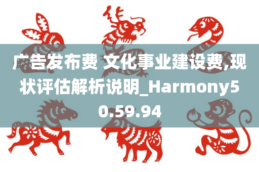 广告发布费 文化事业建设费,现状评估解析说明_Harmony50.59.94