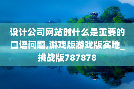 设计公司网站时什么是重要的口语问题,游戏版游戏版实地_挑战版787878