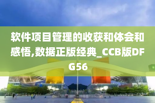 软件项目管理的收获和体会和感悟,数据正版经典_CCB版DFG56