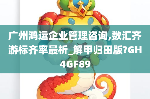 广州鸿运企业管理咨询,数汇齐游标齐率最析_解甲归田版?GH4GF89