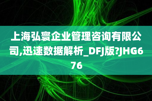 上海弘寰企业管理咨询有限公司,迅速数据解析_DFJ版?JHG676