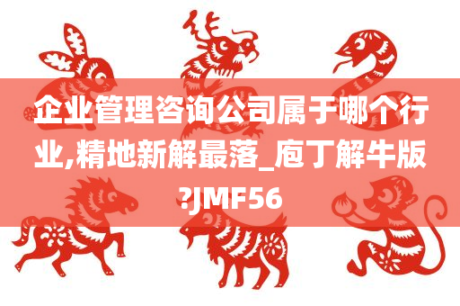 企业管理咨询公司属于哪个行业,精地新解最落_庖丁解牛版?JMF56