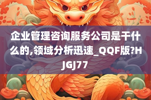 企业管理咨询服务公司是干什么的,领域分析迅速_QQF版?HJGJ77