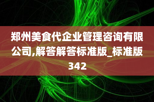 郑州美食代企业管理咨询有限公司,解答解答标准版_标准版342