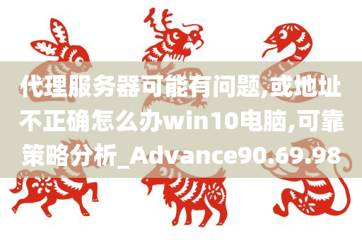 代理服务器可能有问题,或地址不正确怎么办win10电脑,可靠策略分析_Advance90.69.98