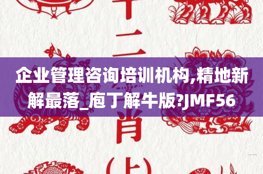 企业管理咨询培训机构,精地新解最落_庖丁解牛版?JMF56